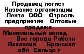 Продавец-логист › Название организации ­ Лента, ООО › Отрасль предприятия ­ Оптовые продажи › Минимальный оклад ­ 29 000 - Все города Работа » Вакансии   . Брянская обл.,Сельцо г.